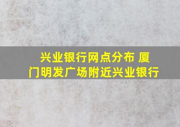 兴业银行网点分布 厦门明发广场附近兴业银行